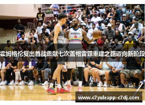 霍姆格伦复出首战贡献七次盖帽雷霆重建之路迈向新阶段